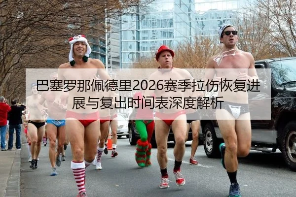 巴塞罗那佩德里2026赛季拉伤恢复进展与复出时间表深度解析