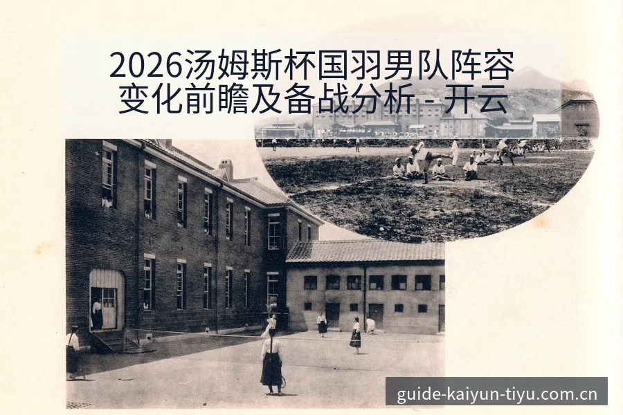 2026汤姆斯杯国羽男队阵容变化前瞻及备战分析 - 开云