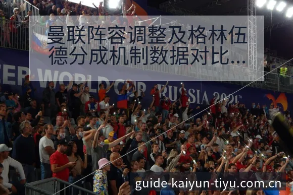 曼联阵容调整及格林伍德分成机制数据对比分析与排名变化观察 - 开云