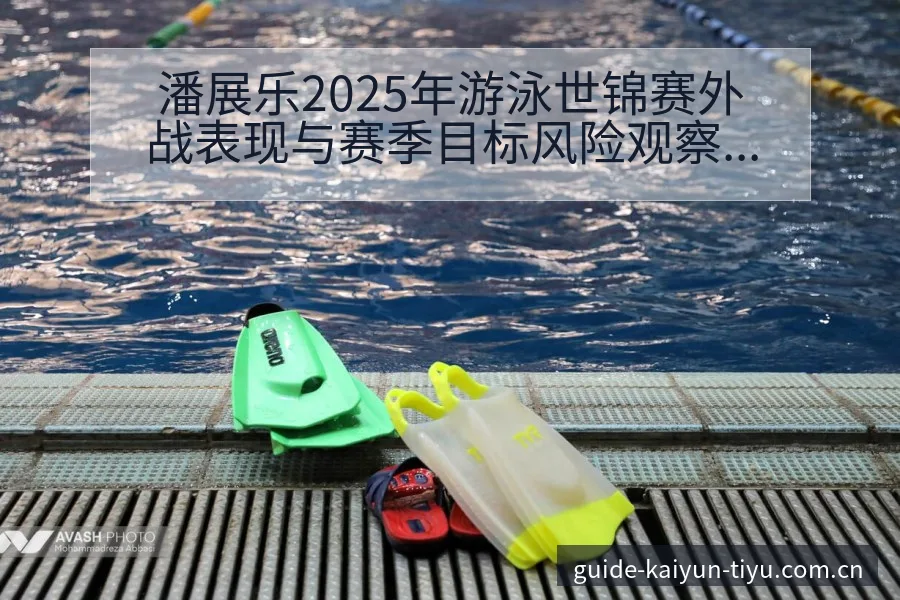 潘展乐2025年游泳世锦赛外战表现与赛季目标风险观察 - 开云