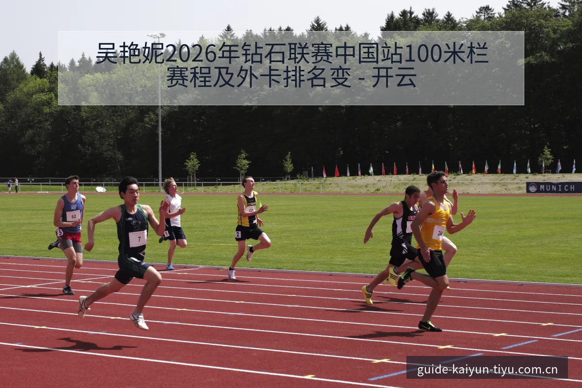 吴艳妮2026年钻石联赛中国站100米栏赛程及外卡排名变 - 开云