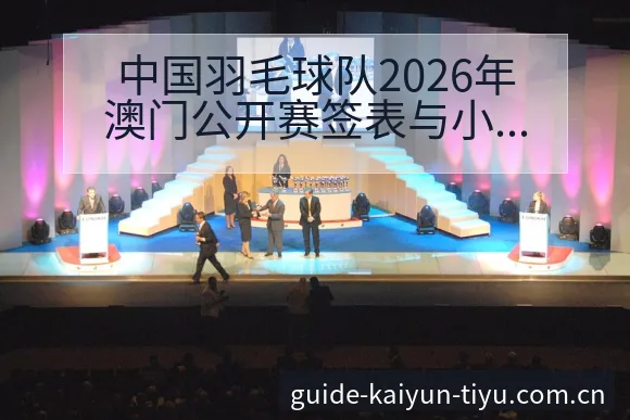 中国羽毛球队2026年澳门公开赛签表与小将阵容观察及阵容 - 开云